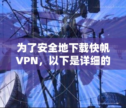 为了安全地下载快帆VPN,以下是详细的步骤和注意事项