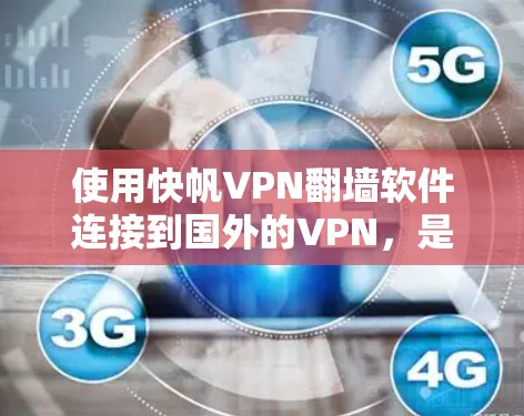 使用快帆VPN翻墙软件连接到国外的VPN,是一个灵活且强大的工具,但需要谨慎使用。以下是一些关键步骤和注意事项
