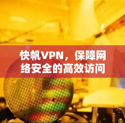 快帆VPN,保障网络安全的高效访问之道