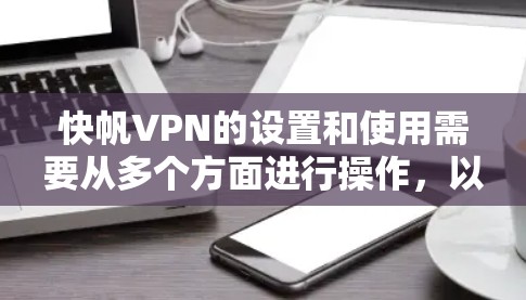 快帆VPN的设置和使用需要从多个方面进行操作,以下是一步步的说明