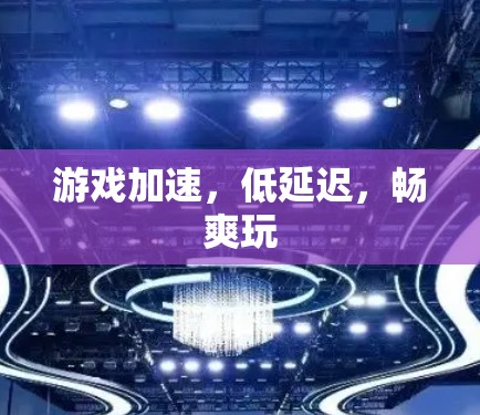 游戏加速,低延迟,畅爽玩