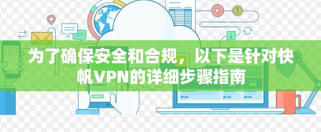 为了确保安全和合规，以下是针对快帆VPN的详细步骤指南