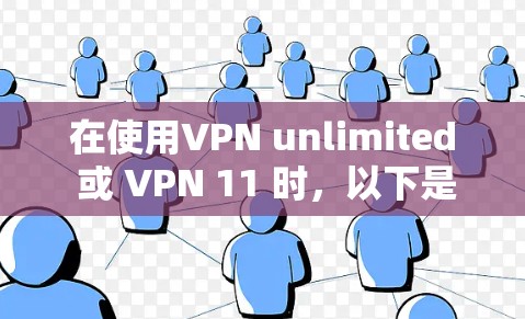 在使用VPN unlimited 或 VPN 11 时，以下是详细的安装步骤和注意事项