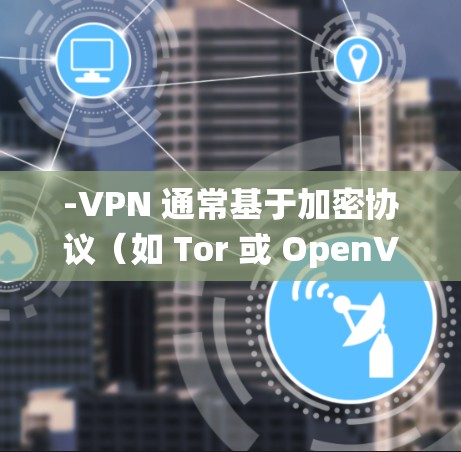 -VPN 通常基于加密协议(如 Tor 或 OpenVPN)这些协议能够有效保护数据的安全性,避免传统VPN可能带来的网络攻击风险