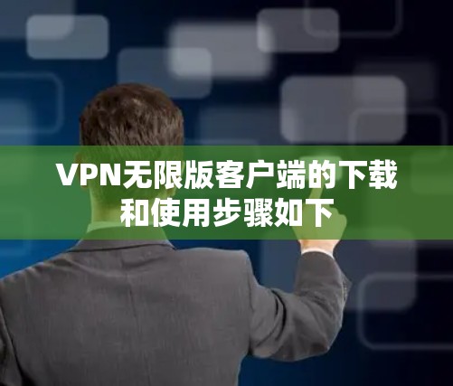 VPN无限版客户端的下载和使用步骤如下