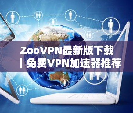 ZooVPN最新版下载|免费VPN加速器推荐