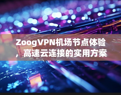 ZoogVPN机场节点体验，高速云连接的实用方案