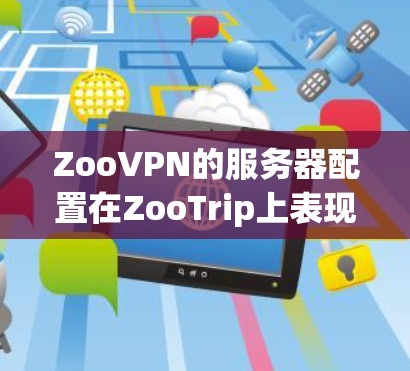 ZooVPN的服务器配置在ZooTrip上表现更好,主要原因如下