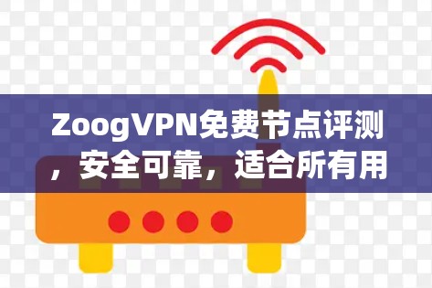 ZoogVPN免费节点评测,安全可靠,适合所有用户 ZoogVPN免费节点评测,安全可靠,适合所有用户