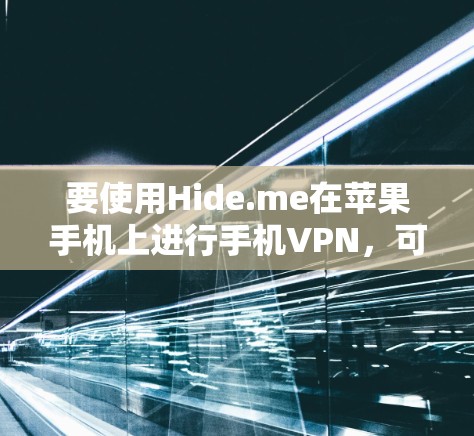 要使用Hide.me在苹果手机上进行手机VPN,可以按照以下步骤进行
