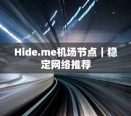 Hide.me机场节点|稳定网络推荐