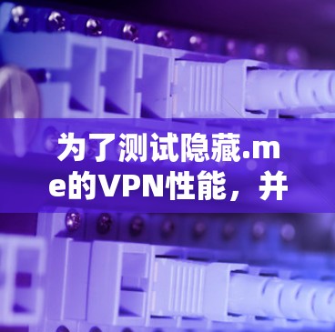 为了测试隐藏.me的VPN性能,并进行排行,可以按照以下步骤进行