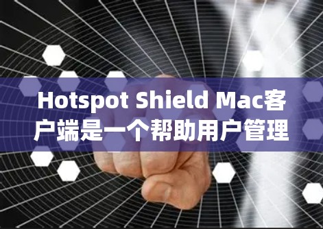 Hotspot Shield Mac客户端是一个帮助用户管理和监控麦克风连接的工具。以下是使用它的步骤指南