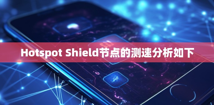 Hotspot Shield节点的测速分析如下
