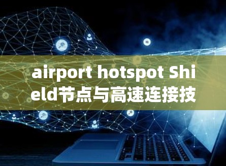 airport hotspot Shield节点与高速连接技术