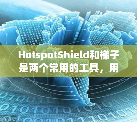 HotspotShield和梯子是两个常用的工具,用于翻墙和网络管理。以下是它们的详细介绍和推荐
