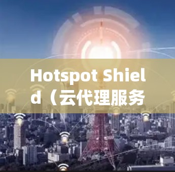 Hotspot Shield(云代理服务)可以帮助您轻松连接到目标云服务,例如计算资源、存储、数据库等。以下是一些常见的连接方式和步骤,帮助您实现连接