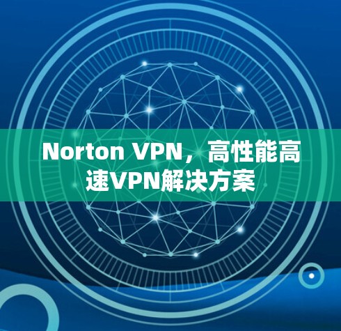 Norton VPN,高性能高速VPN解决方案