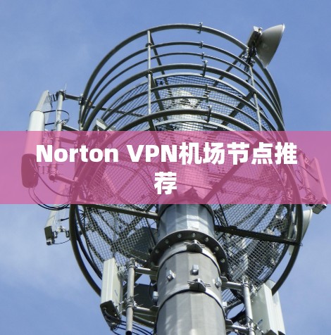 Norton VPN机场节点推荐