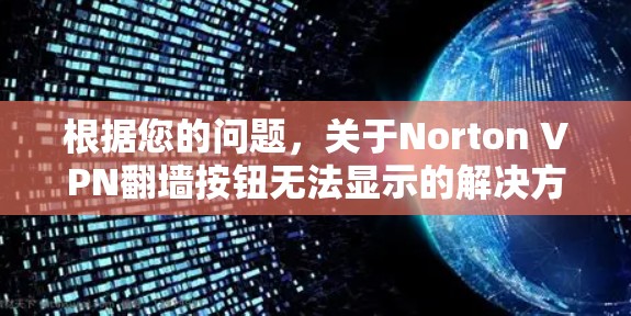 根据您的问题,关于Norton VPN翻墙按钮无法显示的解决方案,以下是逐步的步骤