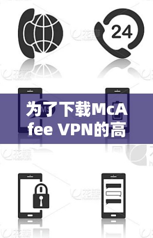 为了下载McAfee VPN的高速版本,您可以按照以下步骤操作