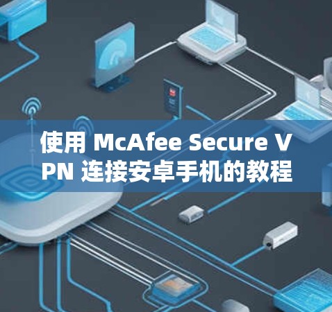 使用 McAfee Secure VPN 连接安卓手机的教程如下
