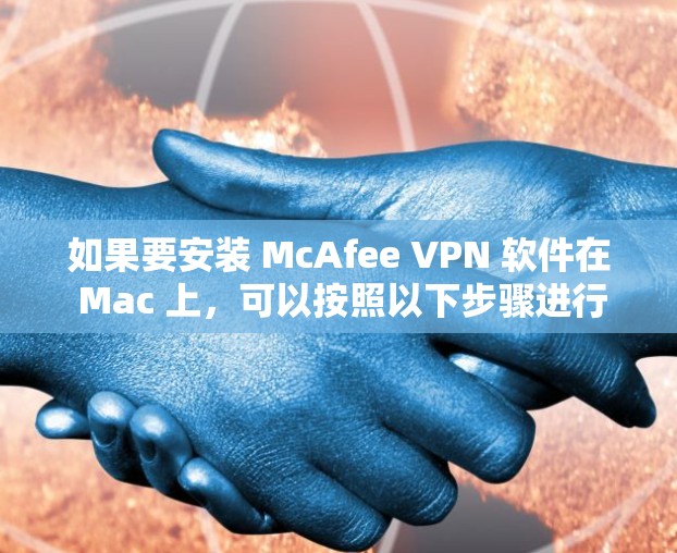 如果要安装 McAfee VPN 软件在 Mac 上，可以按照以下步骤进行
