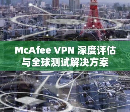 McAfee VPN 深度评估与全球测试解决方案 McAfee VPN 深度评估与全球测试解决方案