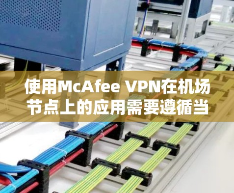 使用McAfee VPN在机场节点上的应用需要遵循当地法律法规和安全规范,确保使用合法且符合规定。以下是一些建议和建议,帮助您更好地使用McAfee VPN在机场节点上