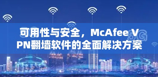 可用性与安全,McAfee VPN翻墙软件的全面解决方案