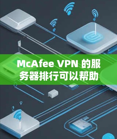 McAfee VPN 的服务器排行可以帮助你了解其服务器的位置,从而做出更明智的配置选择。以下是服务器排行的详细分析