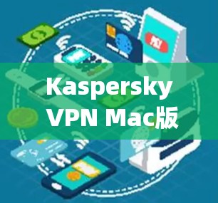 Kaspersky VPN Mac版电脑连接方法解析