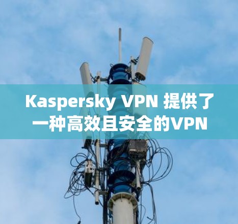 Kaspersky VPN 提供了一种高效且安全的VPN方案,其中机场节点功能可以连接到全球多个机场的互联网,从而提供更快的访问速度。以下是逐步指南,帮助您使用机场节点