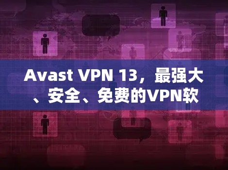 Avast VPN 13,最强大、安全、免费的VPN软件