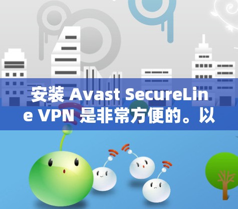 安装 Avast SecureLine VPN 是非常方便的。以下是一些步骤，帮助您轻松安装该软件