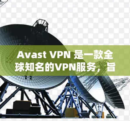 Avast VPN 是一款全球知名的VPN服务,旨在提供安全、可靠和高效的网络连接。以下是关于 Avast VPN 节点测速及全球线路测试的详细信息