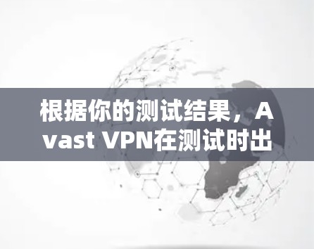 根据你的测试结果,Avast VPN在测试时出现超时,这可能与以下因素有关