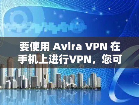 要使用 Avira VPN 在手机上进行VPN，您可以按照以下步骤进行