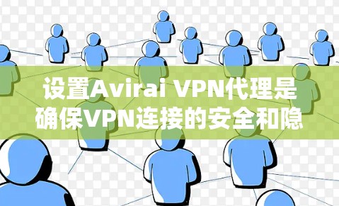 设置Avirai VPN代理是确保VPN连接的安全和隐私的关键步骤。以下是详细的配置方法