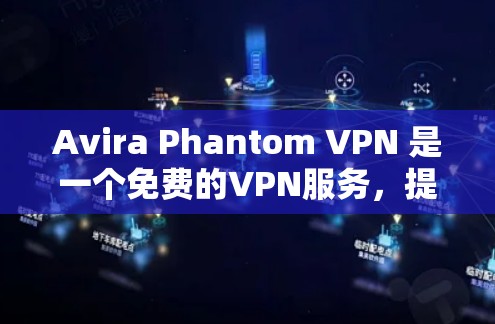 Avira Phantom VPN 是一个免费的VPN服务,提供多种设备类型和功能。以下是几个主要的下载入口
