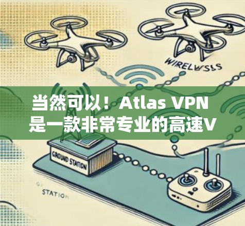 当然可以！Atlas VPN 是一款非常专业的高速VPN软件，专门针对在线游戏、视频会议和高容量需求提供最佳的性能和安全体验。以下是关于 Atlas VPN 最新版的详细信息