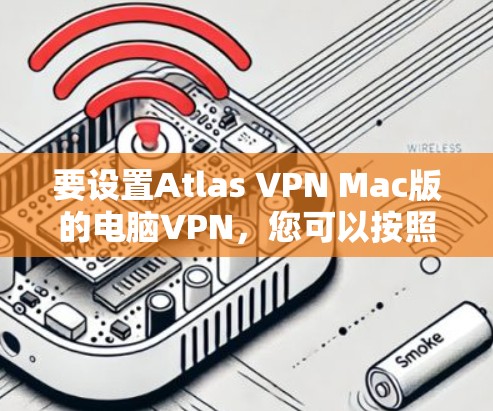 要设置Atlas VPN Mac版的电脑VPN，您可以按照以下步骤进行操作