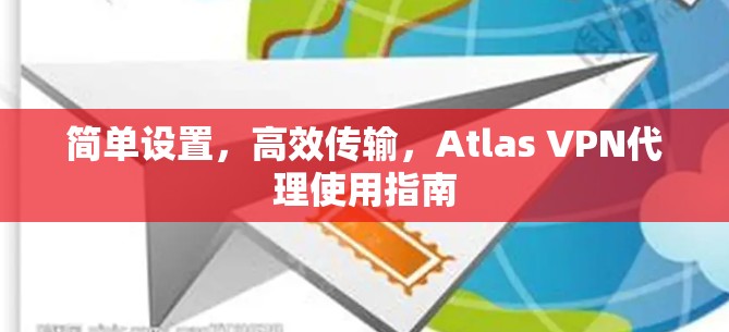 简单设置，高效传输，Atlas VPN代理使用指南