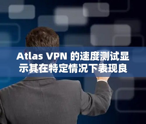 Atlas VPN 的速度测试显示其在特定情况下表现良好,但在响应延迟和连接问题方面存在一些挑战。以下是详细的分析
