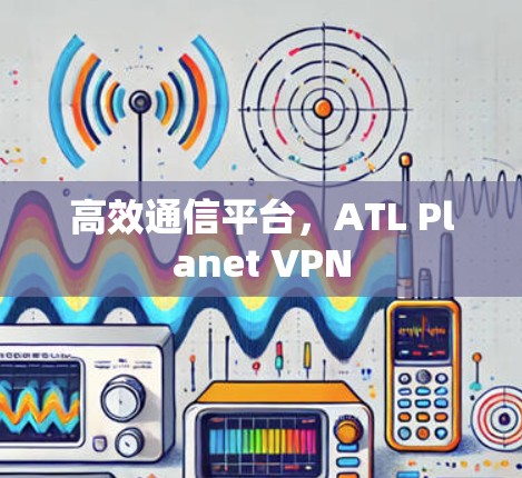 高效通信平台，ATL Planet VPN