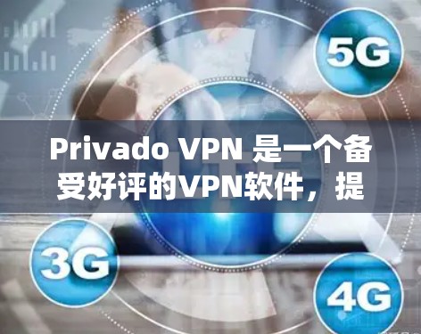 Privado VPN 是一个备受好评的VPN软件,提供安全、流畅和丰富的功能。以下是Privado VPN 的最新免费下载入口