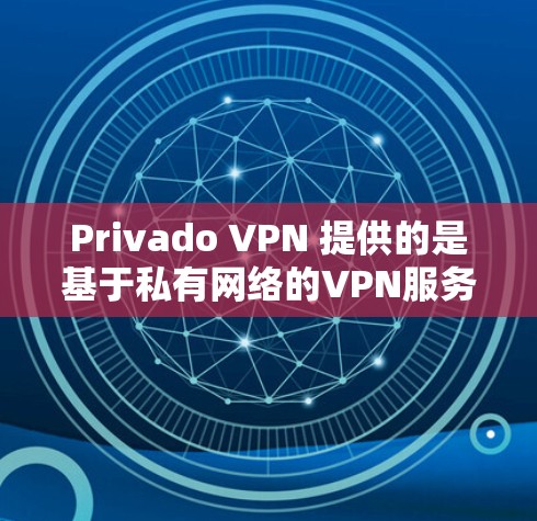 Privado VPN 提供的是基于私有网络的VPN服务，其测速数据通常基于内部测试和实际使用情况。以下是关于Privado VPN 测速的详细信息