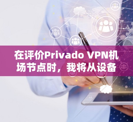 在评价Privado VPN机场节点时,我将从设备需求、费用、连接速度、灵活性和兼容性等方面进行综合分析,并给出建议