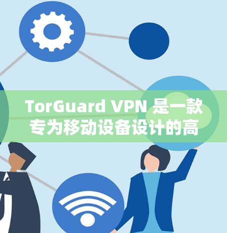 TorGuard VPN 是一款专为移动设备设计的高速VPN软件,支持4G和5G流量,提供HTTP、HTTPS、secure 和 VPN 协议,适合个人用户和企业用户。以下是下载和使用的步骤