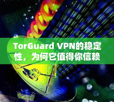 TorGuard VPN的稳定性,为何它值得你信赖?